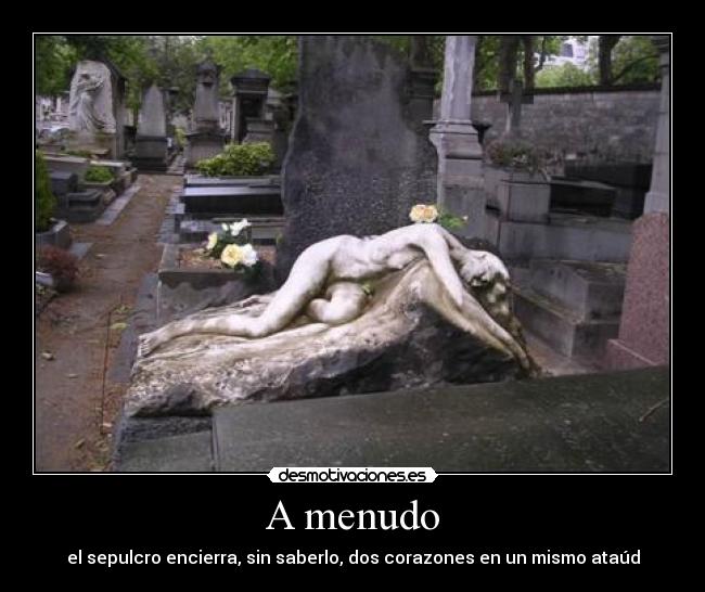 A menudo - el sepulcro encierra, sin saberlo, dos corazones en un mismo ataúd