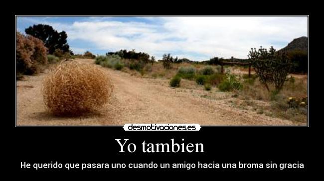 Yo tambien - He querido que pasara uno cuando un amigo hacia una broma sin gracia