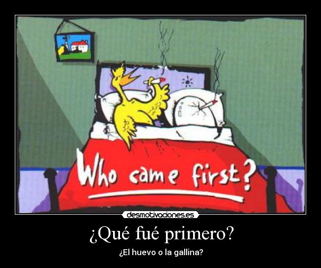¿Qué fué primero? - ¿El huevo o la gallina?
