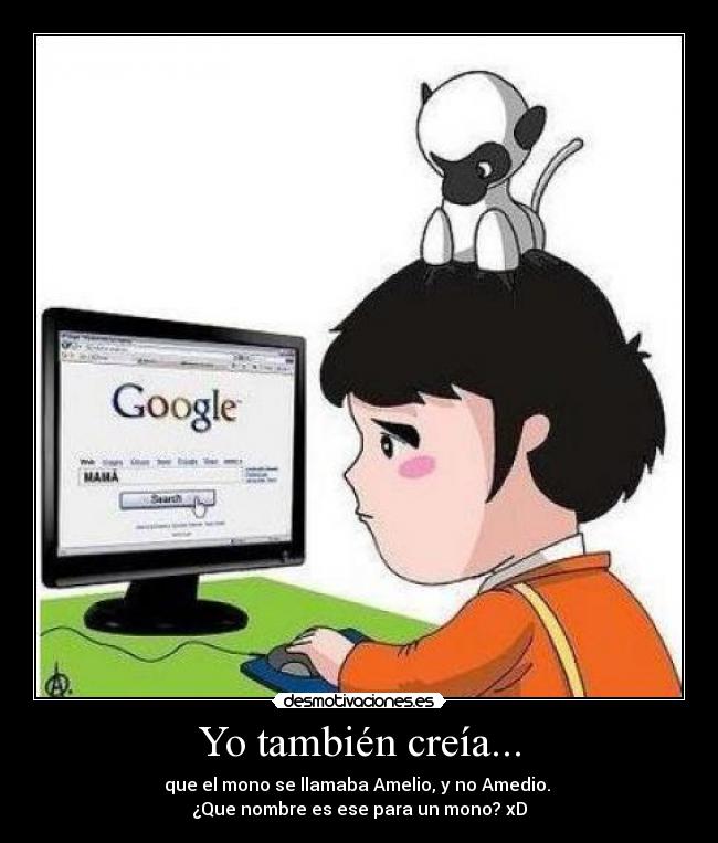 Yo también creía... - que el mono se llamaba Amelio, y no Amedio.
¿Que nombre es ese para un mono? xD