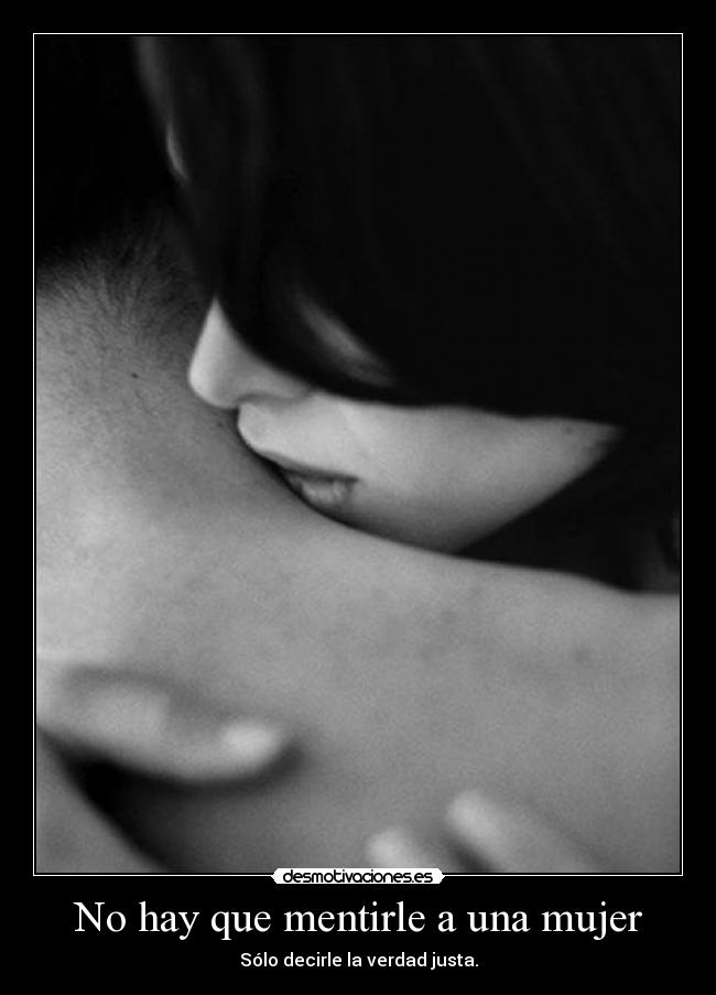 No hay que mentirle a una mujer - Sólo decirle la verdad justa.