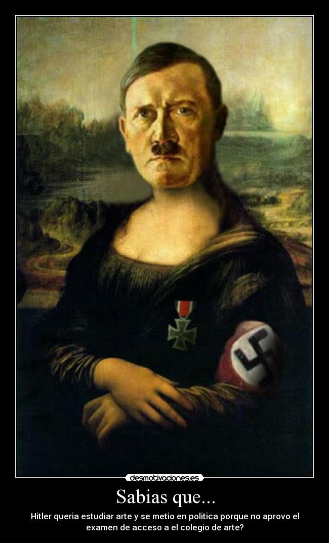 Sabias que... - Hitler queria estudiar arte y se metio en politica porque no aprovo el
examen de acceso a el colegio de arte?