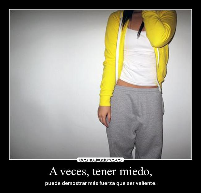 A veces, tener miedo, - puede demostrar más fuerza que ser valiente.