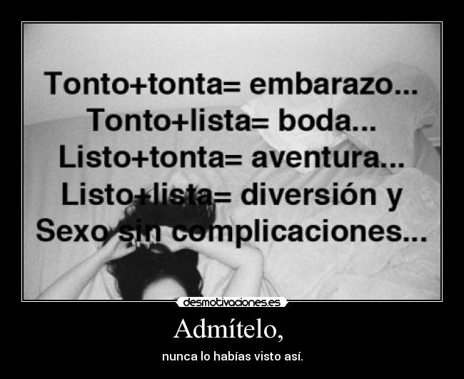 Admítelo, - nunca lo habías visto así.