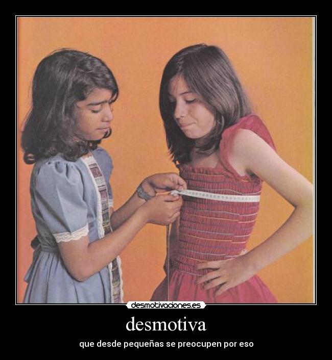 desmotiva - que desde pequeñas se preocupen por eso