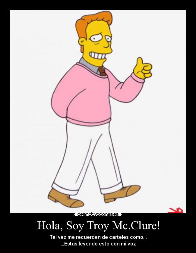 Hola, Soy Troy Mc.Clure! - Tal vez me recuerden de carteles como...
...Estas leyendo esto con mi voz