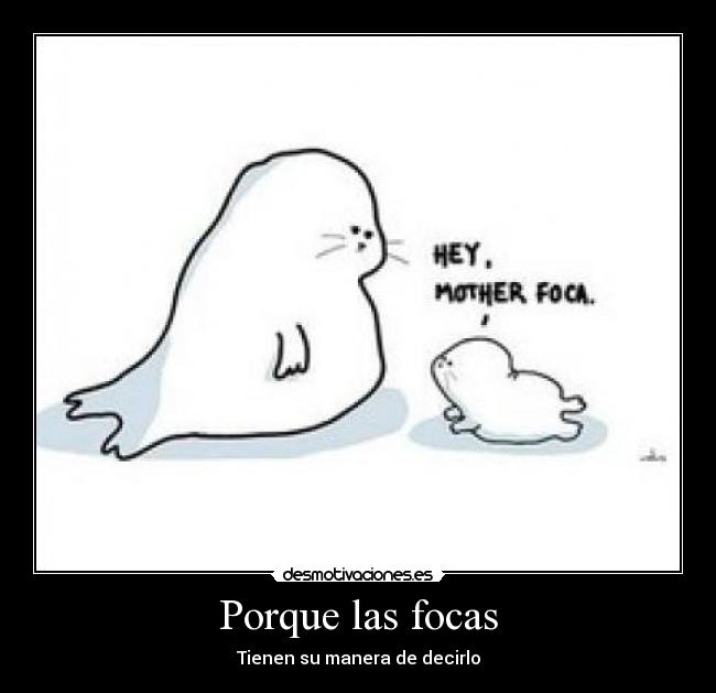 Porque las focas - Tienen su manera de decirlo