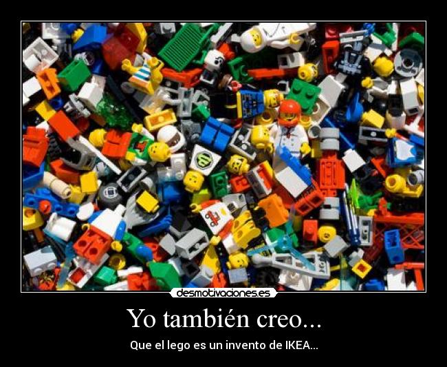 Yo también creo... - Que el lego es un invento de IKEA...