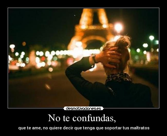 No te confundas, -