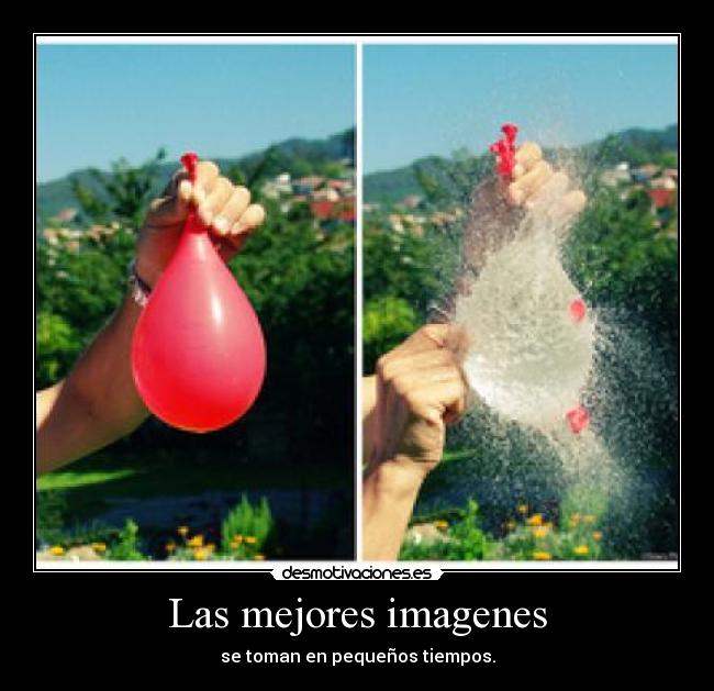 Las mejores imagenes - se toman en pequeños tiempos.