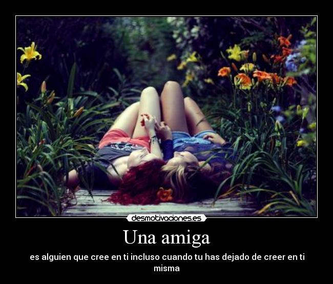 Una amiga - es alguien que cree en ti incluso cuando tu has dejado de creer en ti misma