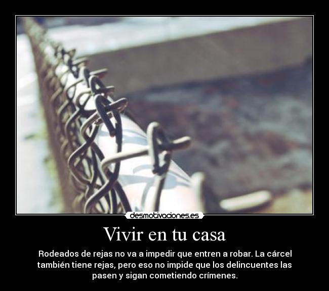 Vivir en tu casa - Rodeados de rejas no va a impedir que entren a robar. La cárcel
también tiene rejas, pero eso no impide que los delincuentes las
pasen y sigan cometiendo crímenes.