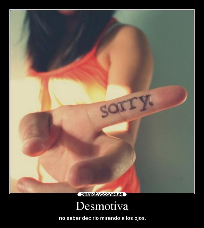Desmotiva - no saber decirlo mirando a los ojos.