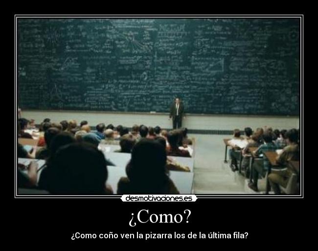 ¿Como? - ¿Como coño ven la pizarra los de la última fila?