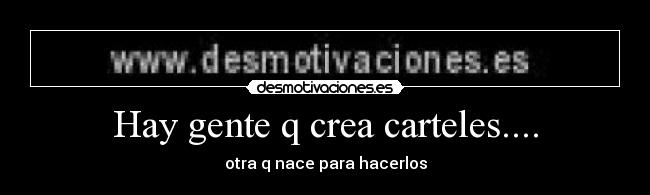 Hay gente q crea carteles.... - 