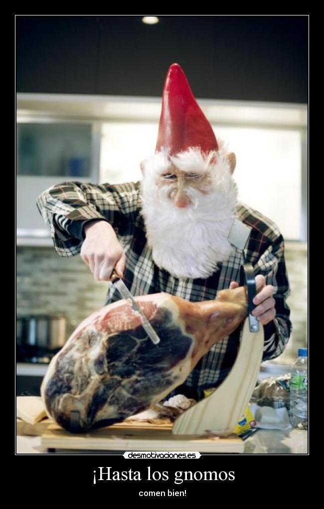 ¡Hasta los gnomos - comen bien!