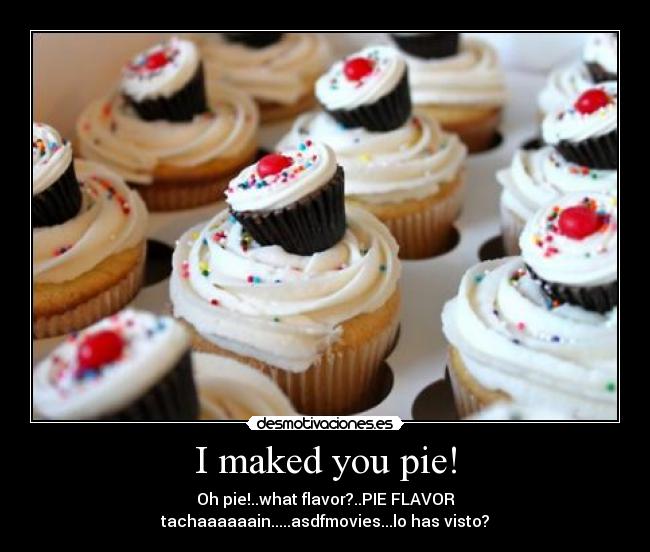 I maked you pie! -