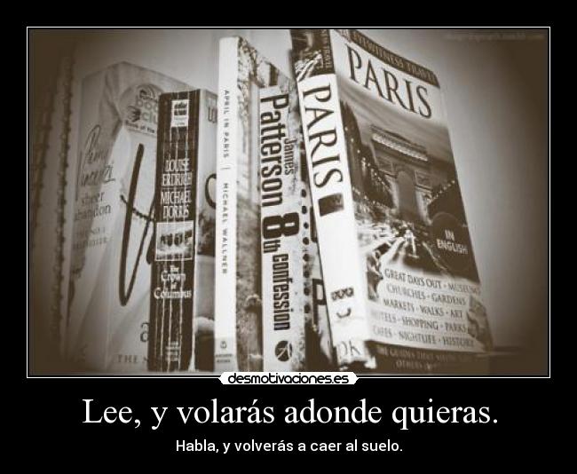 Lee, y volarás adonde quieras. - Habla, y volverás a caer al suelo.