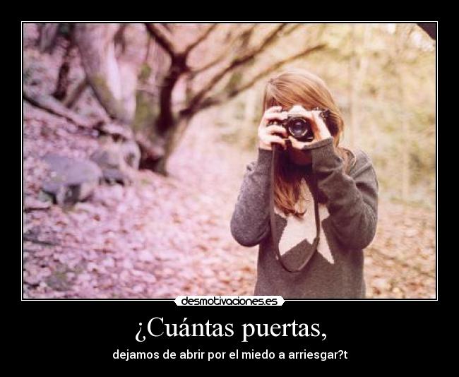 ¿Cuántas puertas, - dejamos de abrir por el miedo a arriesgar?t