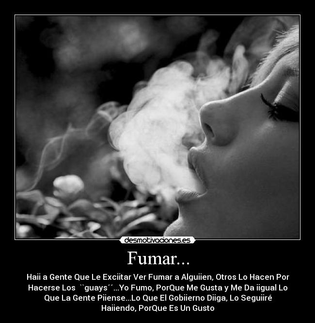 Fumar... - Haii a Gente Que Le Exciitar Ver Fumar a Alguiien, Otros Lo Hacen Por
Hacerse Los  ``guays´´...Yo Fumo, PorQue Me Gusta y Me Da iigual Lo
Que La Gente Piiense...Lo Que El Gobiierno Diiga, Lo Seguiiré
Haiiendo, PorQue Es Un Gusto