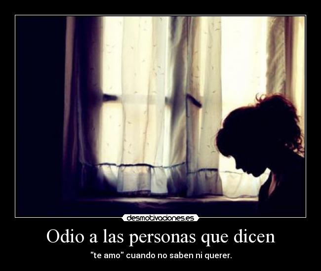 Odio a las personas que dicen - te amo cuando no saben ni querer.