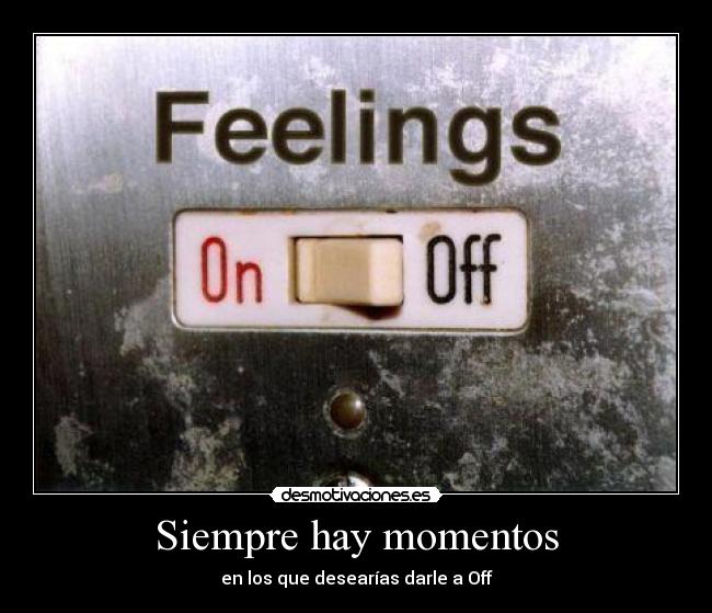 Siempre hay momentos - en los que desearías darle a Off