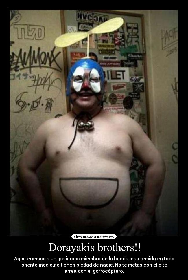 Dorayakis brothers!! - Aquí tenemos a un peligroso miembro de la banda mas temida en todo
oriente medio,no tienen piedad de nadie. No te metas con el o te
arrea con el gorrocóptero.