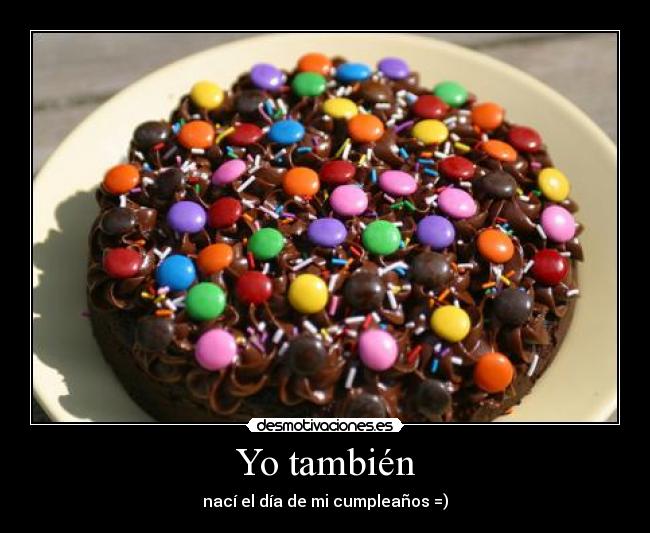 Yo también - nací el día de mi cumpleaños =)