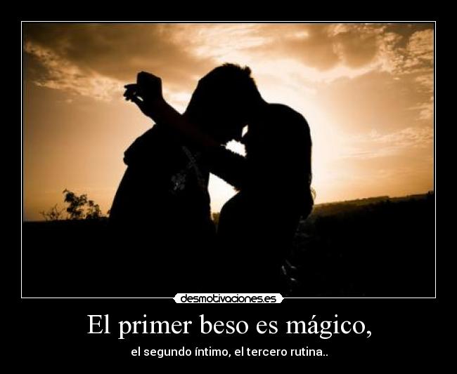 El primer beso es mágico, - el segundo íntimo, el tercero rutina..