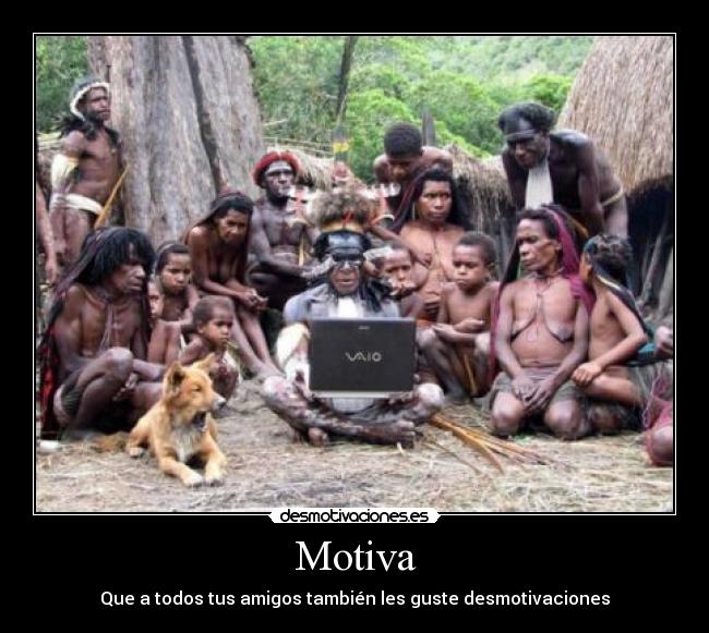 carteles desmotivaciones tribu indigenas vaio notebook amigos desmotivaciones