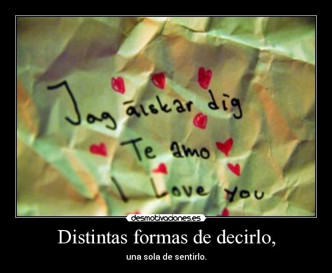 Distintas formas de decirlo, - una sola de sentirlo.