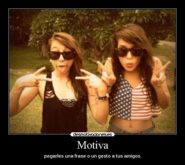Motiva - pegarles una frase o un gesto a tus amigos.