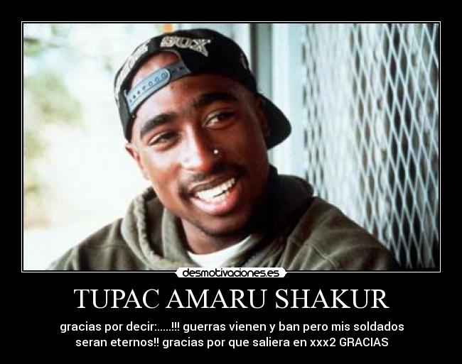 TUPAC AMARU SHAKUR - gracias por decir:.....!!! guerras vienen y ban pero mis soldados
seran eternos!! gracias por que saliera en xxx2 GRACIAS