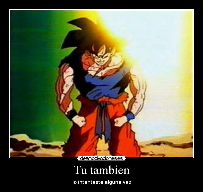 Tu tambien - lo intentaste alguna vez