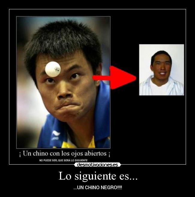 Lo siguiente es... - ...UN CHINO NEGRO!!!!