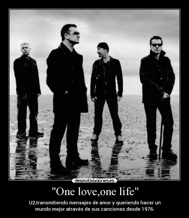 One love,one life - U2,transmitiendo mensajes de amor y queriendo hacer un
mundo mejor através de sus canciones desde 1976.
