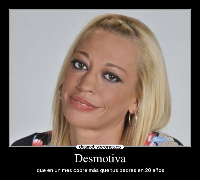 Desmotiva - que en un mes cobre más que tus padres en 20 años