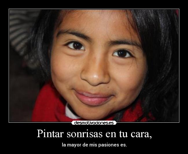 Pintar sonrisas en tu cara, - la mayor de mis pasiones es.