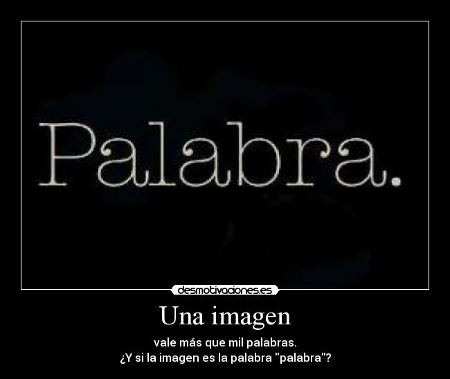 Una imagen - vale más que mil palabras.
¿Y si la imagen es la palabra palabra?
