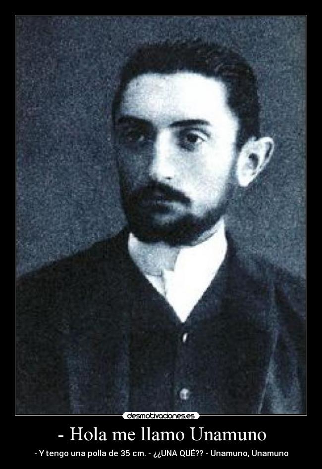 - Hola me llamo Unamuno - - Y tengo una polla de 35 cm. - ¿¿UNA QUÉ?? - Unamuno, Unamuno