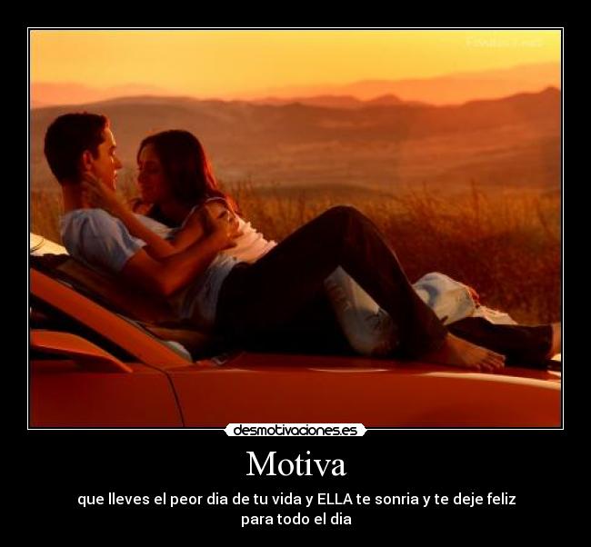 Motiva - que lleves el peor dia de tu vida y ELLA te sonria y te deje feliz para todo el dia