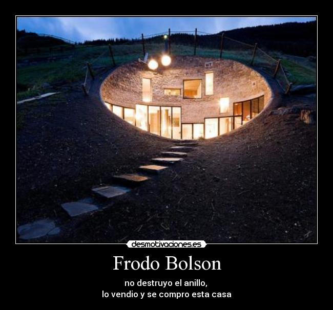 Frodo Bolson - no destruyo el anillo,
lo vendio y se compro esta casa