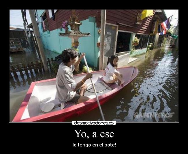 Yo, a ese - lo tengo en el bote!