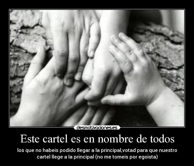 Este cartel es en nombre de todos - los que no habeis podido llegar a la principal,votad para que nuestro
cartel llege a la principal (no me tomeis por egoista)