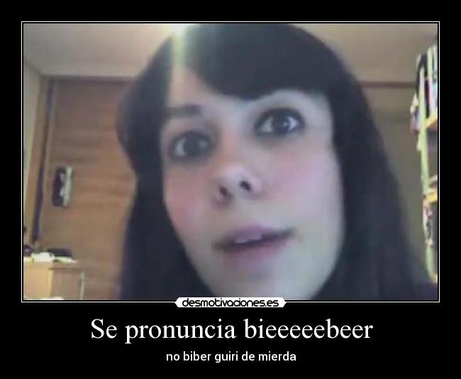 Se pronuncia bieeeeebeer - no biber guiri de mierda