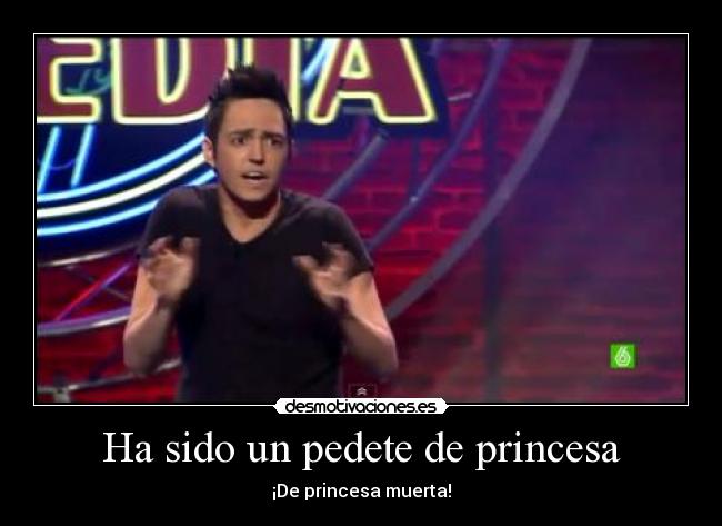 Ha sido un pedete de princesa - ¡De princesa muerta!