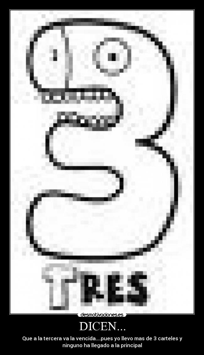 DICEN... - Que a la tercera va la vencida....pues yo llevo mas de 3 carteles y
ninguno ha llegado a la principal