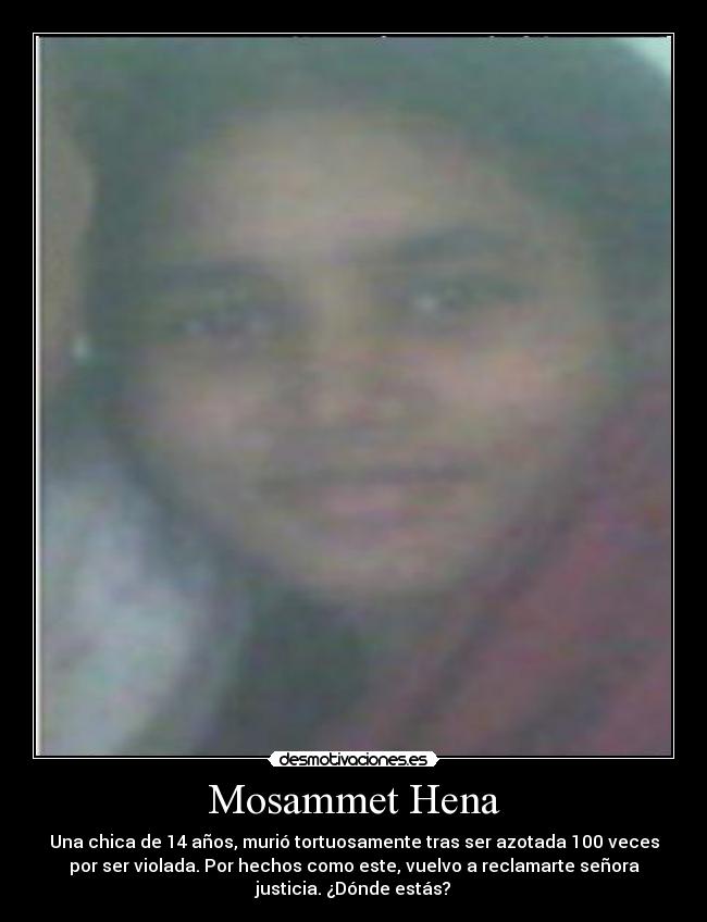 Mosammet Hena - Una chica de 14 años, murió tortuosamente tras ser azotada 100 veces
por ser violada. Por hechos como este, vuelvo a reclamarte señora
justicia. ¿Dónde estás?