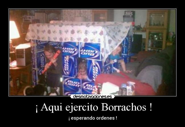 ¡ Aqui ejercito Borrachos ! -