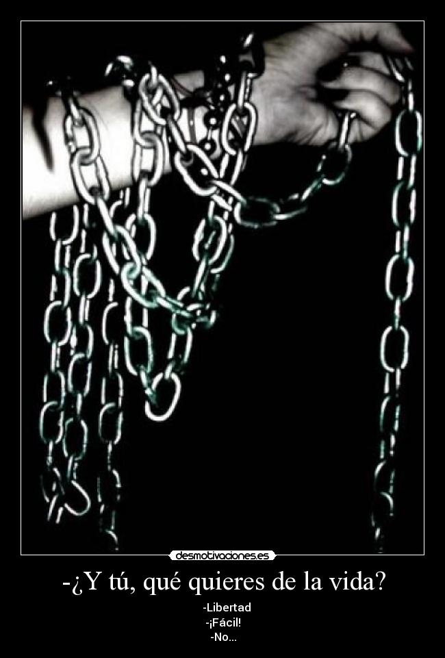 -¿Y tú, qué quieres de la vida? - -Libertad
-¡Fácil!
-No...